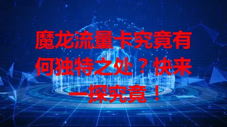 魔龙流量卡究竟有何独特之处？快来一探究竟！
