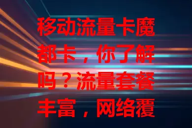 移动流量卡魔都卡，你了解吗？流量套餐丰富，网络覆盖广，使用便捷，是魔都畅享网络好帮手，还在愁流量？快来看看！