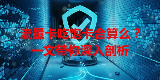 流量卡吃饱卡合算么？一文带你深入剖析