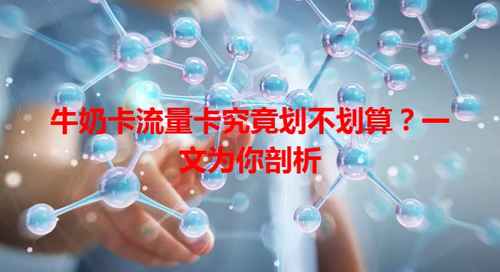 牛奶卡流量卡究竟划不划算？一文为你剖析