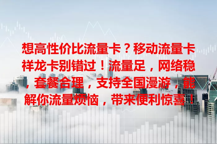 想高性价比流量卡？移动流量卡祥龙卡别错过！流量足，网络稳，套餐合理，支持全国漫游，能解你流量烦恼，带来便利惊喜！
