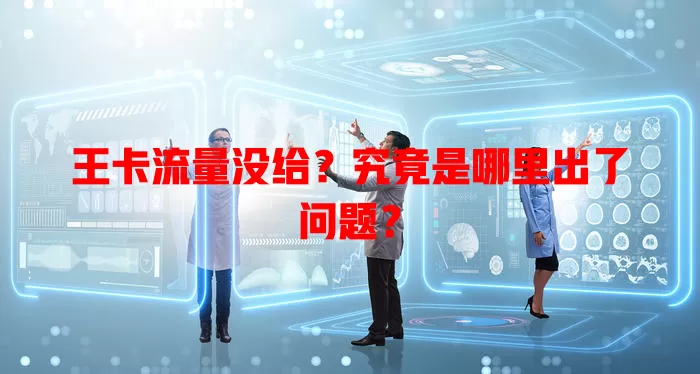 王卡流量没给？究竟是哪里出了问题？