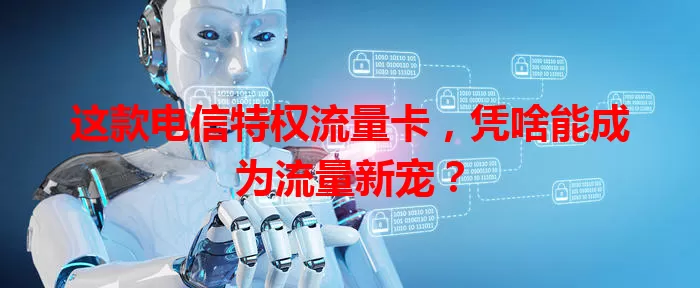 这款电信特权流量卡，凭啥能成为流量新宠？