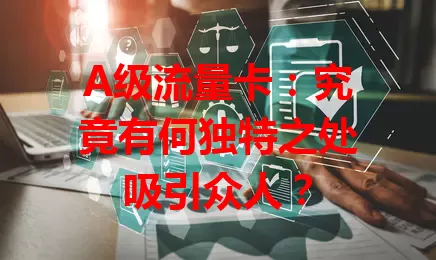 A级流量卡：究竟有何独特之处吸引众人？