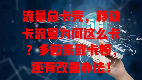 流量总卡壳，移动卡流量为何这么卡？多因素致卡顿，还有改善办法！
