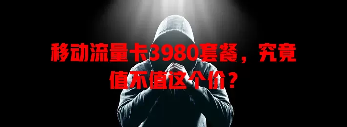 移动流量卡3980套餐，究竟值不值这个价？
