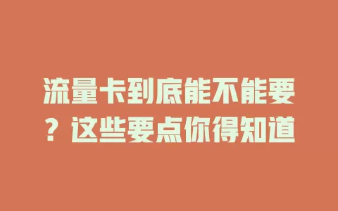 流量卡到底能不能要？这些要点你得知道