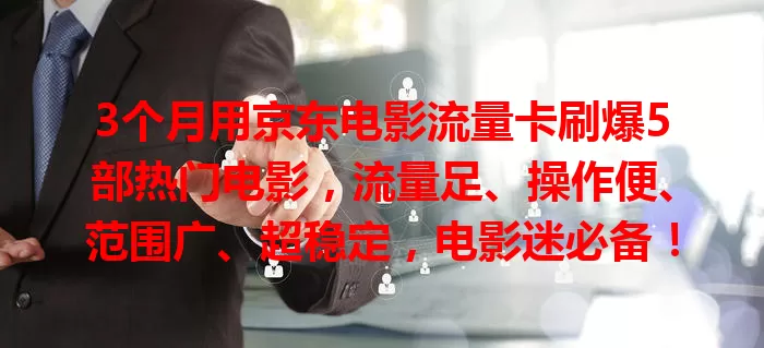 3个月用京东电影流量卡刷爆5部热门电影，流量足、操作便、范围广、超稳定，电影迷必备！