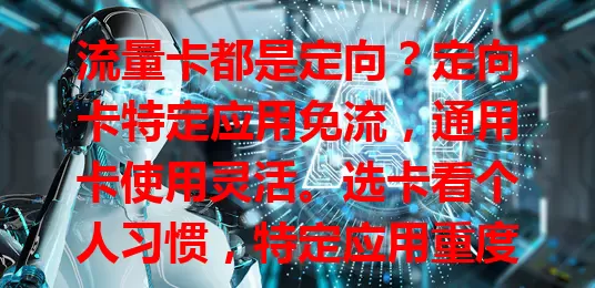 流量卡都是定向？定向卡特定应用免流，通用卡使用灵活。选卡看个人习惯，特定应用重度使用者选定向卡，网络使用分散选通用卡。流量卡不都定向，按需选卡才能畅快上网