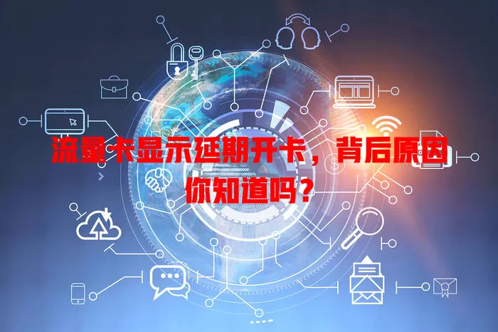 流量卡显示延期开卡，背后原因你知道吗？