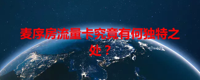 麦序房流量卡究竟有何独特之处？