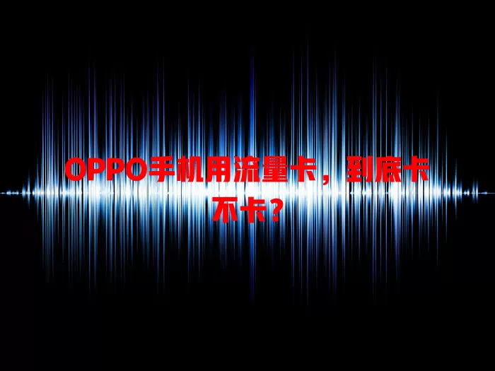 OPPO手机用流量卡，到底卡不卡？