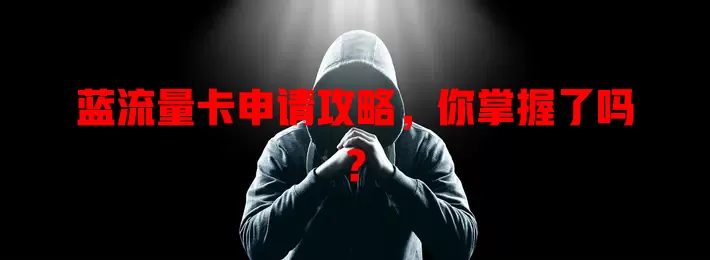蓝流量卡申请攻略，你掌握了吗？