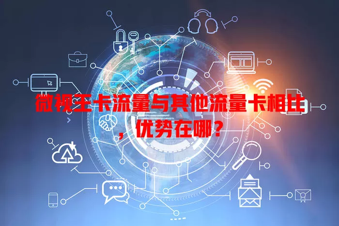 微视王卡流量与其他流量卡相比，优势在哪？