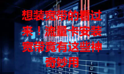 想装宽带的看过来！流量卡安装宽带竟有这些神奇妙用