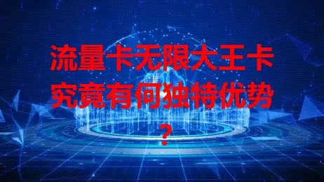 流量卡无限大王卡究竟有何独特优势？