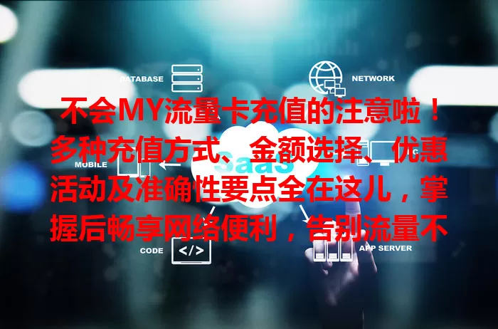 不会MY流量卡充值的注意啦！多种充值方式、金额选择、优惠活动及准确性要点全在这儿，掌握后畅享网络便利，告别流量不足！