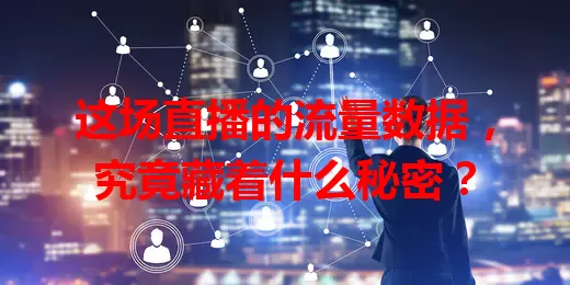 这场直播的流量数据，究竟藏着什么秘密？