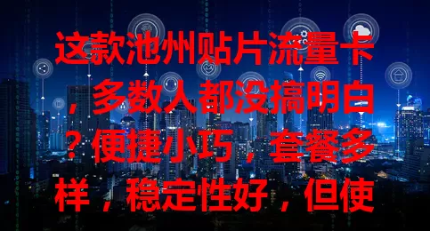 这款池州贴片流量卡，多数人都没搞明白？便捷小巧，套餐多样，稳定性好，但使用有问题，掌握窍门就能发挥最大价值！