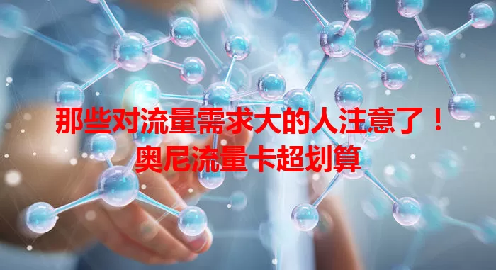 那些对流量需求大的人注意了！奥尼流量卡超划算