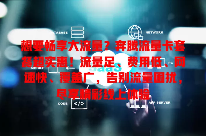 想要畅享大流量？奔腾流量卡套餐超实惠！流量足、费用低、网速快、覆盖广，告别流量困扰，尽享精彩线上体验