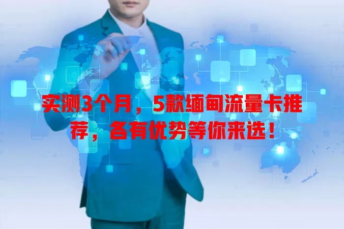 实测3个月，5款缅甸流量卡推荐，各有优势等你来选！