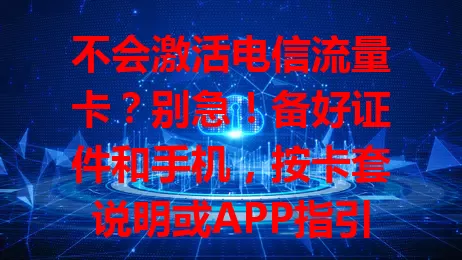 不会激活电信流量卡？别急！备好证件和手机，按卡套说明或APP指引操作，输准信息完成验证，遇问题打客服，轻松激活享网络便利