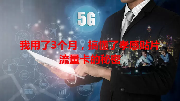 我用了3个月，搞懂了孝感贴片流量卡的秘密