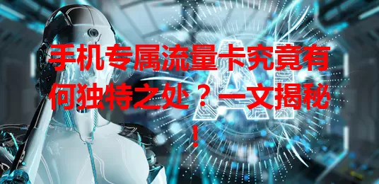 手机专属流量卡究竟有何独特之处？一文揭秘！