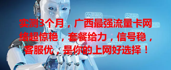 实测3个月，广西最强流量卡网络超惊艳，套餐给力，信号稳，客服优，是你的上网好选择！