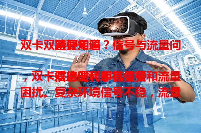 双卡双待好用吗？信号与流量问题要知道

信息时代手机重要，双卡双待便利却有信号和流量困扰。复杂环境信号不稳，流量用错易超。选机关注优化能力，重视并处理好这些，才能畅享双卡手机好体验 。