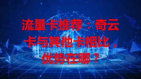 流量卡推荐：奇云卡与其他卡相比，优势在哪？