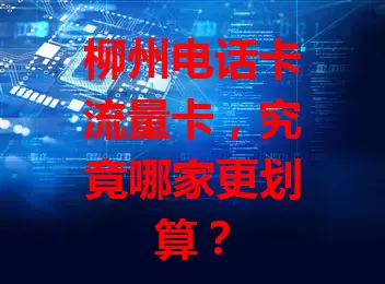 柳州电话卡流量卡，究竟哪家更划算？