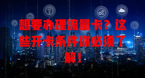 想要办理流量卡？这些开卡条件你必须了解！