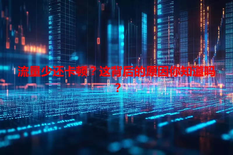 流量少还卡顿？这背后的原因你知道吗？