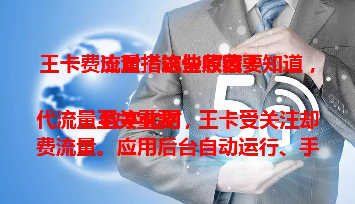 王卡费流量？这些原因要知道，应对措施快收藏！

数字化时代流量至关重要，王卡受关注却费流量。应用后台自动运行、手机系统设置不当是主因。用户要检查应用、设网络参数，关注套餐提醒，流量异常及时联系客服，避免浪费节省费用。