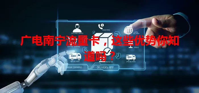 广电南宁流量卡，这些优势你知道吗？