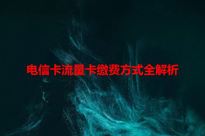 电信卡流量卡缴费方式全解析