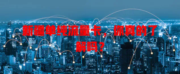 新疆单纯流量卡，你真的了解吗？