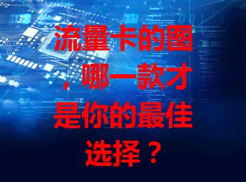 流量卡的图，哪一款才是你的最佳选择？