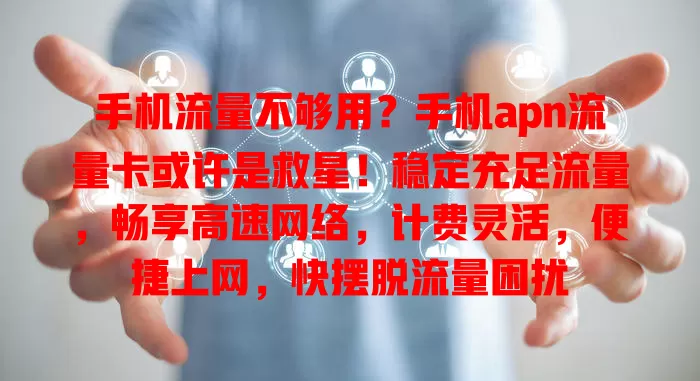 手机流量不够用？手机apn流量卡或许是救星！稳定充足流量，畅享高速网络，计费灵活，便捷上网，快摆脱流量困扰