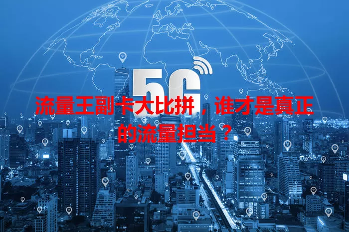 流量王副卡大比拼，谁才是真正的流量担当？