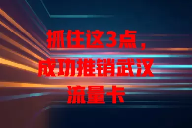 抓住这3点，成功推销武汉流量卡