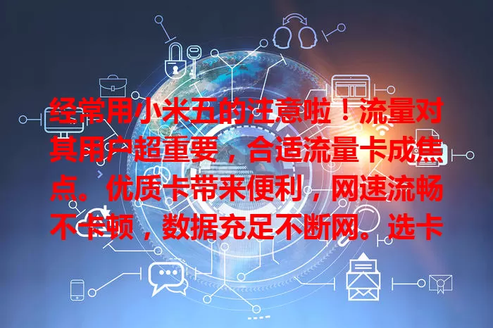 经常用小米五的注意啦！流量对其用户超重要，合适流量卡成焦点。优质卡带来便利，网速流畅不卡顿，数据充足不断网。选卡要考虑性价比和稳定性，快重视起来！