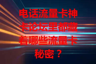 电话流量卡神卡论坛里都藏着哪些流量卡秘密？