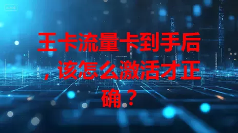 王卡流量卡到手后，该怎么激活才正确？