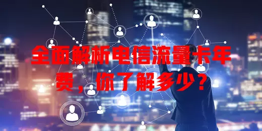 全面解析电信流量卡年费，你了解多少？