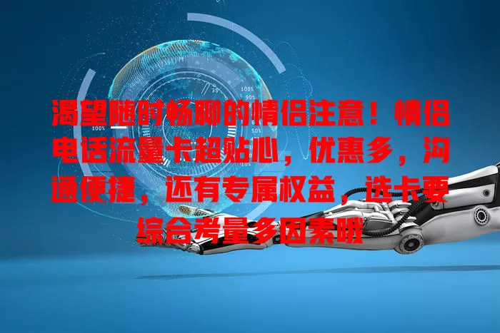 渴望随时畅聊的情侣注意！情侣电话流量卡超贴心，优惠多，沟通便捷，还有专属权益，选卡要综合考量多因素哦