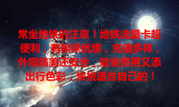 常坐地铁的注意！地铁流量卡超便利，有换乘优惠，充值多样，外观精美还安全，能省费用又添出行色彩，快挑适合自己的！