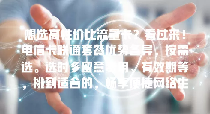 想选高性价比流量卡？看过来！电信卡联通套餐优势各异，按需选。选时多留意费用、有效期等，挑到适合的，畅享便捷网络生活